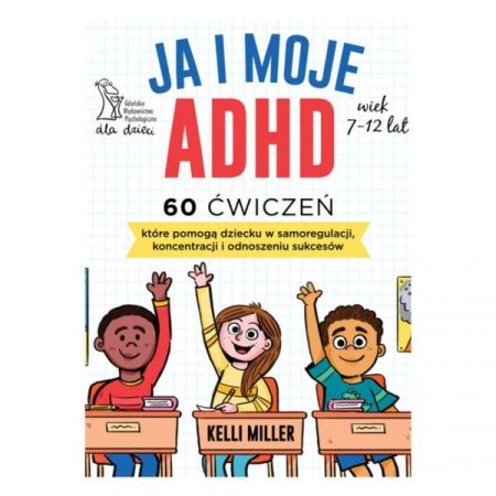 Ja i moje ADHD : 60 ćwiczeń, które pomogą dziecku w samoregulacji, koncentracji i odnoszeniu sukcesów