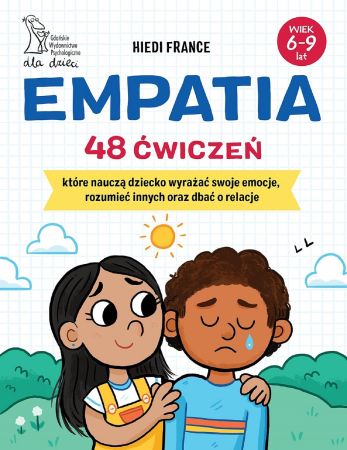 Empatia : 48 ćwiczeń, które nauczą dziecko wyrażać swoje emocje, rozumieć innych oraz dbać o relacje
